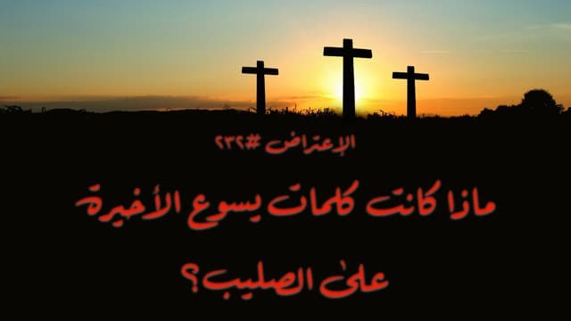 صورة الغلاف لموضوع الإعتراض ٢٣٢، ماذا كانت آخر كلمات يسوع؟